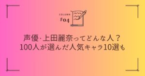 声優・上田麗奈ってどんな人?100人が選んだ人気キャラ10選も