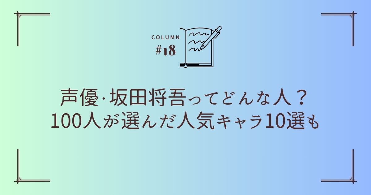 声優・坂田将吾ってどんな人？100人が選んだ人気キャラ10選も