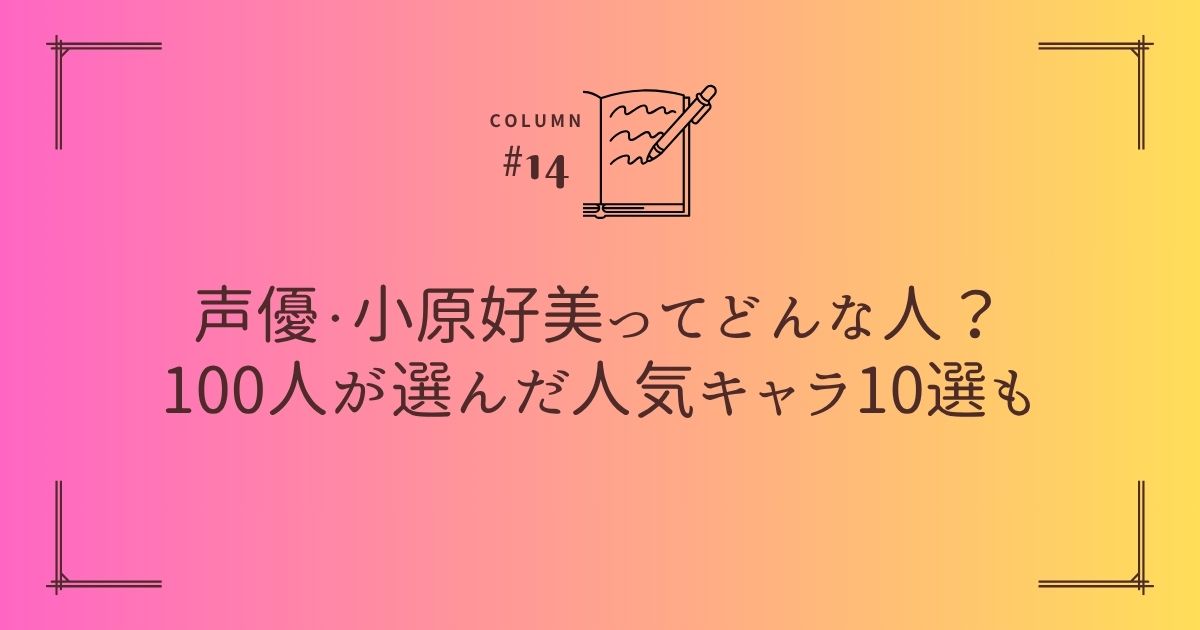 声優・小原好美ってどんな人？100人が選んだ人気キャラ10選も