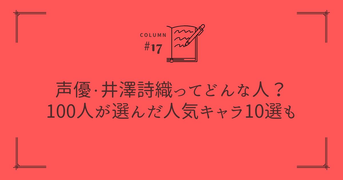 声優・井澤詩織ってどんな人？100人が選んだ人気キャラ10選も