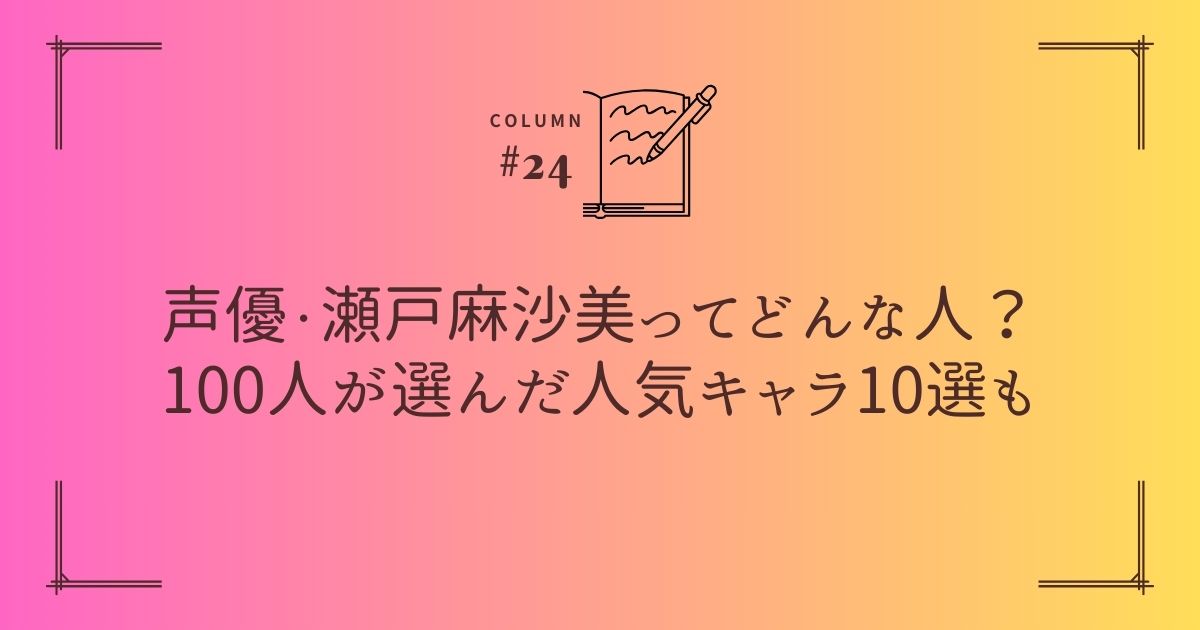 声優・瀬戸麻沙美ってどんな人？100人が選んだ人気キャラ10選も