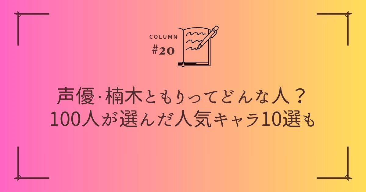声優・楠木ともりってどんな人？100人が選んだ人気キャラ10選も
